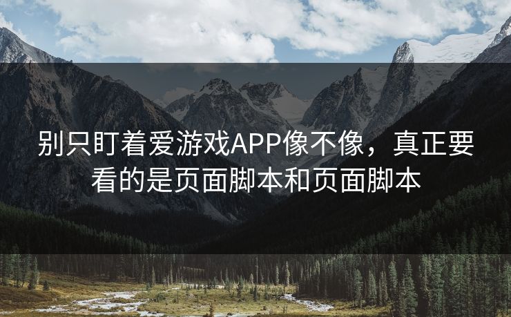 别只盯着爱游戏APP像不像，真正要看的是页面脚本和页面脚本
