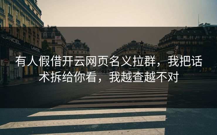 有人假借开云网页名义拉群,我把话术拆给你看,我越查越不对