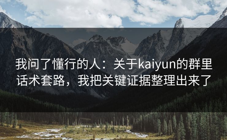我问了懂行的人:关于kaiyun的群里话术套路,我把关键证据整理出来了