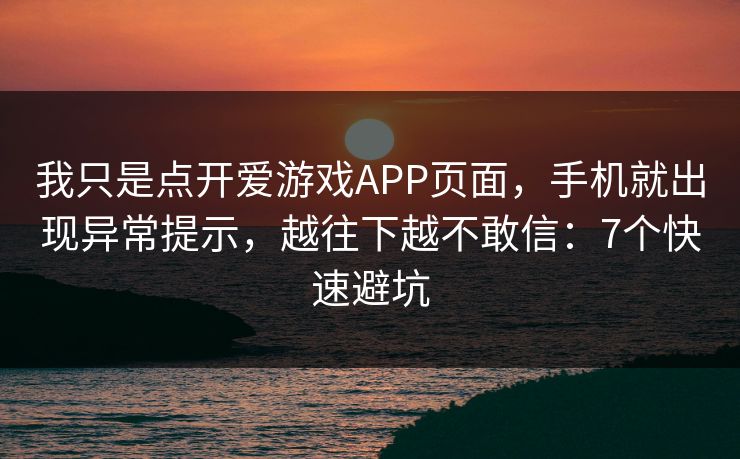 我只是点开爱游戏APP页面,手机就出现异常提示,越往下越不敢信:7个快速避坑