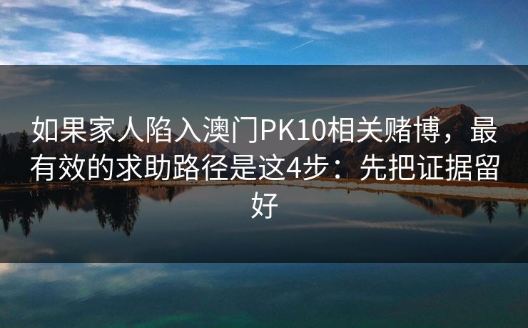 如果家人陷入澳门PK10相关赌博，最有效的求助路径是这4步：先把证据留好