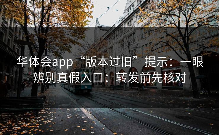 华体会app“版本过旧”提示:一眼辨别真假入口:转发前先核对