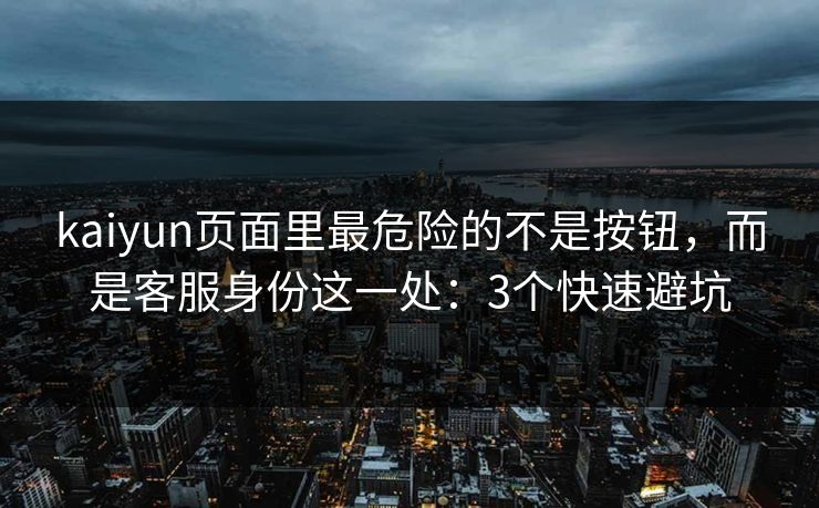 kaiyun页面里最危险的不是按钮,而是客服身份这一处:3个快速避坑