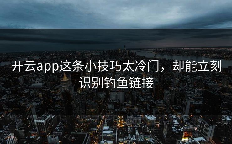 开云app这条小技巧太冷门，却能立刻识别钓鱼链接