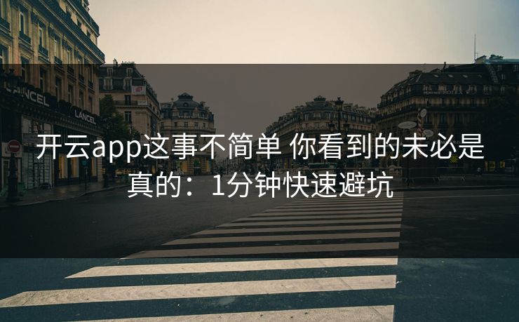 详细阅读:开云app这事不简单 你看到的未必是真的:1分钟快速避坑 开云app这事不简单 你看到的未必是真的:1分钟快速避坑