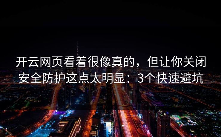 开云网页看着很像真的,但让你关闭安全防护这点太明显:3个快速避坑