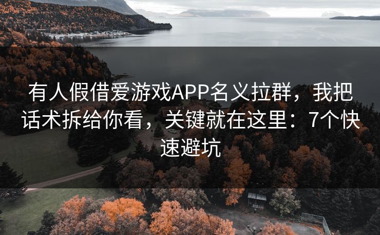 详细阅读:有人假借爱游戏APP名义拉群,我把话术拆给你看,关键就在这里:7个快速避坑 有人假借爱游戏APP名义拉群,我把话术拆给你看,关键就在这里:7个快速避坑